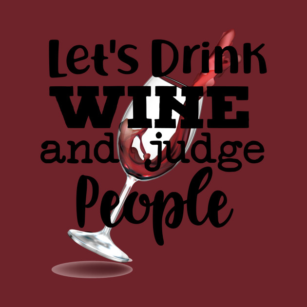 Let’s Drink Wine and Judge People - Wine - T-Shirt | TeePublic