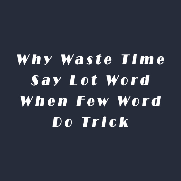 why waste time say lot word when few word do trick Funny Quotes