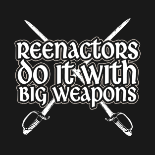 Reenactors Do It With Big Weapons T-Shirt