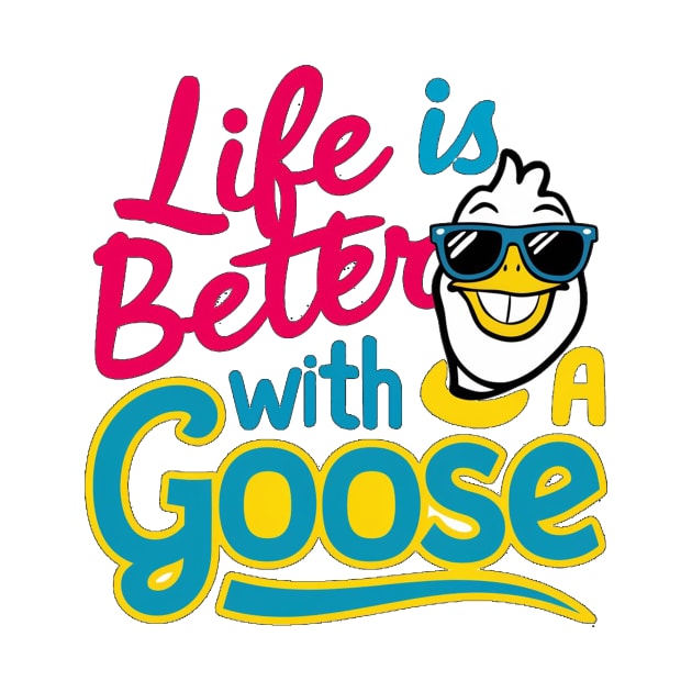 Life Is Better With A Goose by alby store