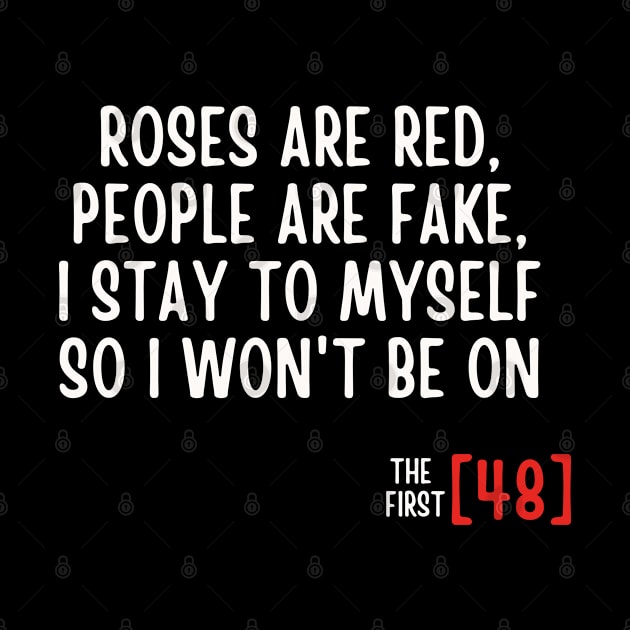 Roses Are Red People Are Fake I Stay To Myself So I Won't Be On The First [48] by hippohost