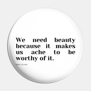 We need beauty because it makes us ache to be worthy of it. Pin