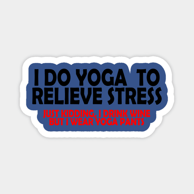 I Do Yoga To Relieve Stress Just Kidding, I Drink Wine But I Wear Yoga Pants Magnet by jerranne