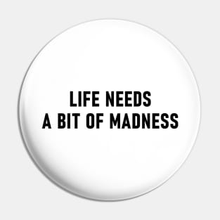 Life Needs A Bit Of Madness Pin