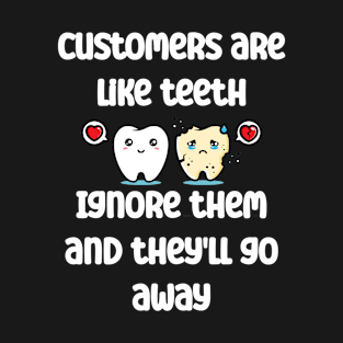 Customers are like teeth. Ignore them and they'll go away T-Shirt