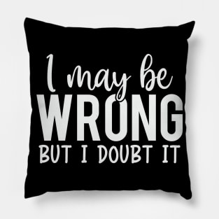 I May Be Wrong But I Doubt It Pillow