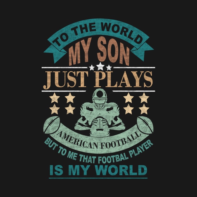 TO THE WORLD MY SON JUST PLAYS FOOTBALL BUT TO ME THAT FOOTBALL PLAYER IS MY WORLD by SilverTee