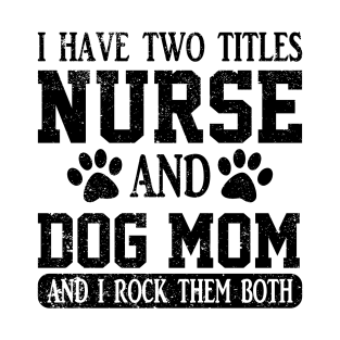 I have two titles nurse and dog mom and I rock them both T-Shirt