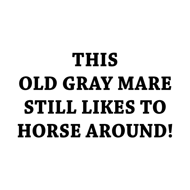 THIS OLD GRAY MARE STILL LIKES TO HORSE AROUND by TheCosmicTradingPost