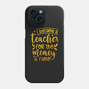 I Became A Teacher For The Money And Fame Phone Case