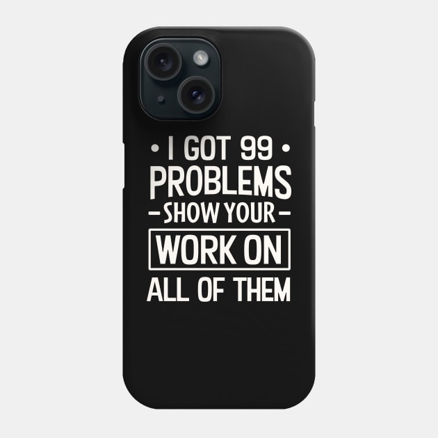 I Got 99 Problems Show Your Work on all of them Phone Case by TheDesignDepot