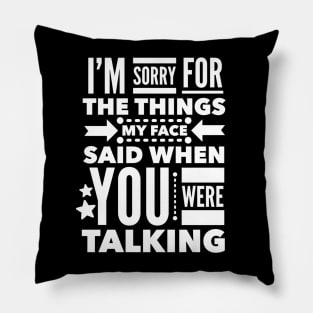 I'm Sorry for the Things my Face Said when you were Talking. Pillow