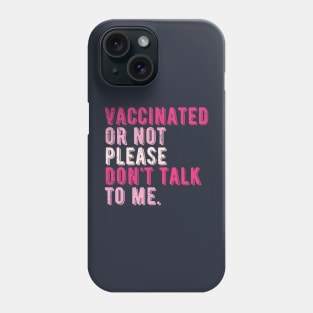 vaccinated or not, please don't talk to me. Funny Pro Vaccine Phone Case
