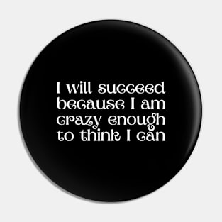 I will succeed because I am crazy enough to think I can Pin