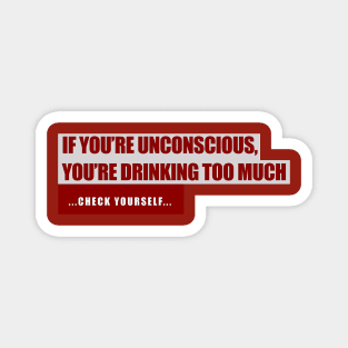 If You're Unconscious, You're Drinking Too Much. ...Check Yourself... Magnet