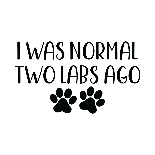 I was Normal Two Labs Ago - Funny Dog Owner Gift - Funny Labrador Retriever by MetalHoneyDesigns