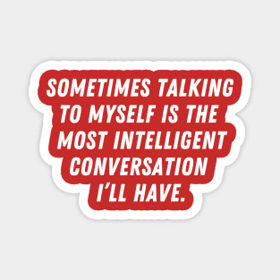 Sometimes talking to myself is the most intelligent conversation I'll have Magnet