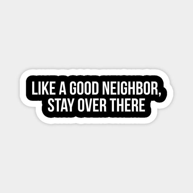 LIKE A GOOD NEIGHBOR, STAY OVER THERE funny saying quote Magnet by star trek fanart and more