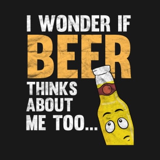 I Wonder If Beer Thinks About Me Too T-Shirt