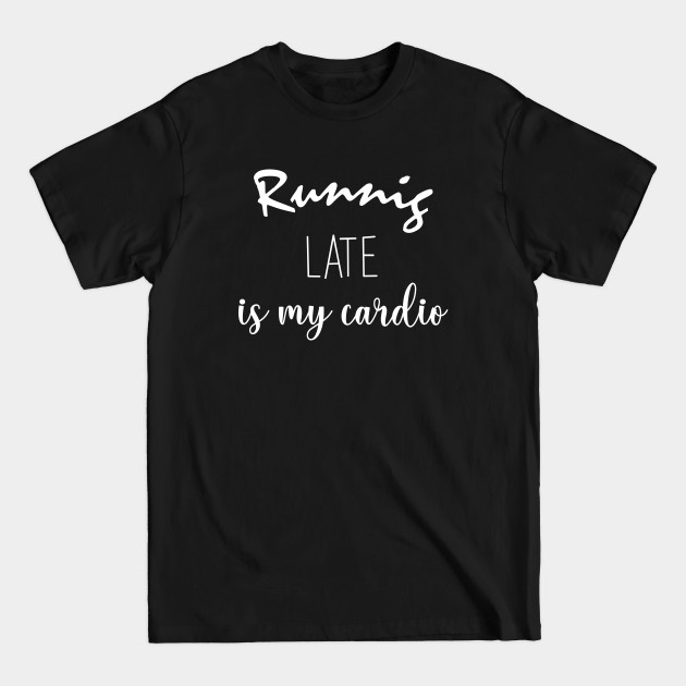 Discover runnig comps is my cardio - Running Late Is My Cardio - T-Shirt