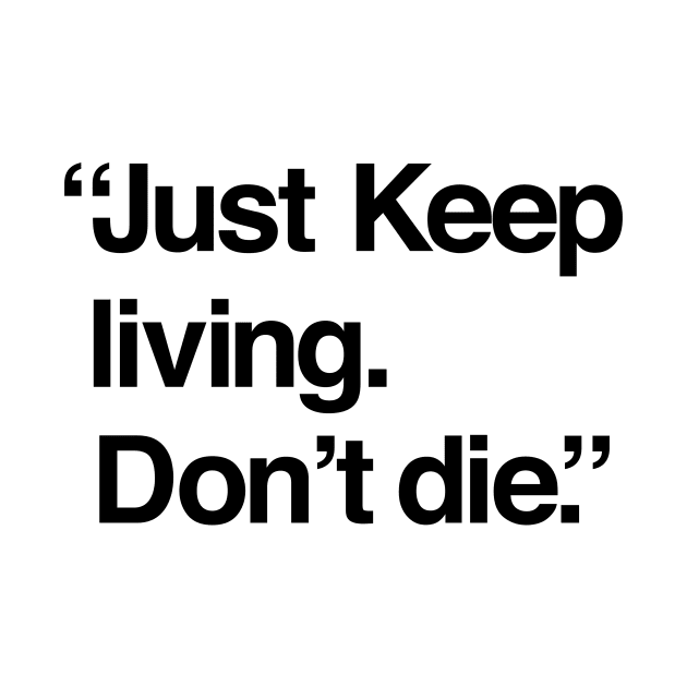 Just keep living. Don't die. Funny T-shirt by Jamieferrato19