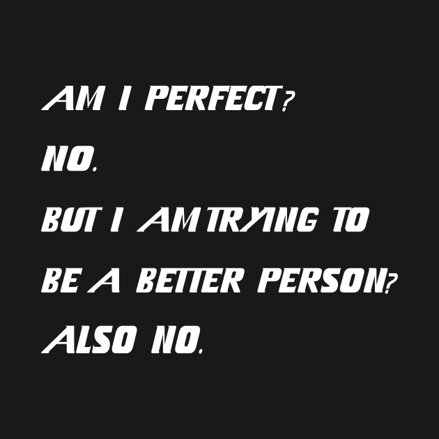 Am I Perfect No But Am I Trying To Be A Better Person ? Also No. by YassShop