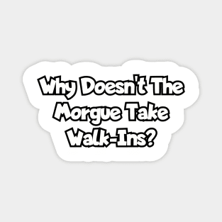 Why doesn't the morgue take walk-ins? Magnet