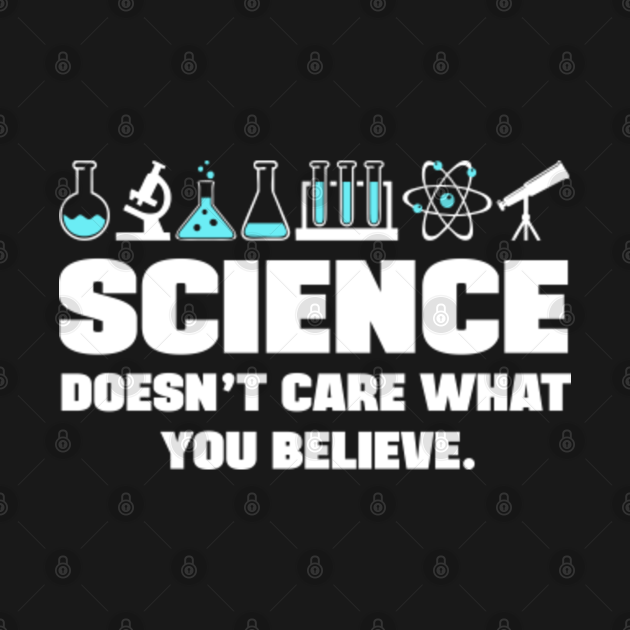 Science doesnt care what you believe - Science - T-Shirt | TeePublic