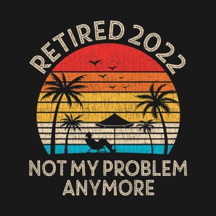 Retired 2022 Not My Problem Anymore T-Shirt