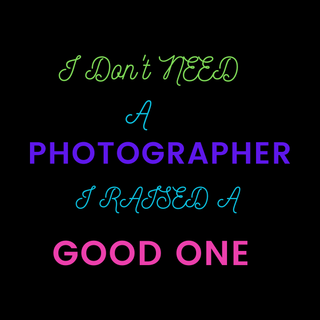 I Don't Need a Photographer, I raised a good One by DeesMerch Designs