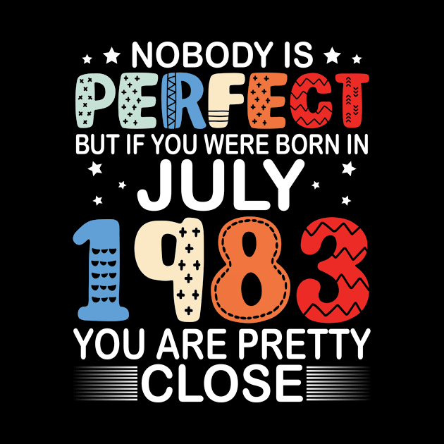 Nobody Is Perfect But If You Were Born In July 1983 You Are Pretty Close Happy Birthday 37 Years Old by bakhanh123