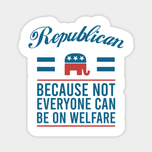Republican because not everyone can be on welfare Magnet