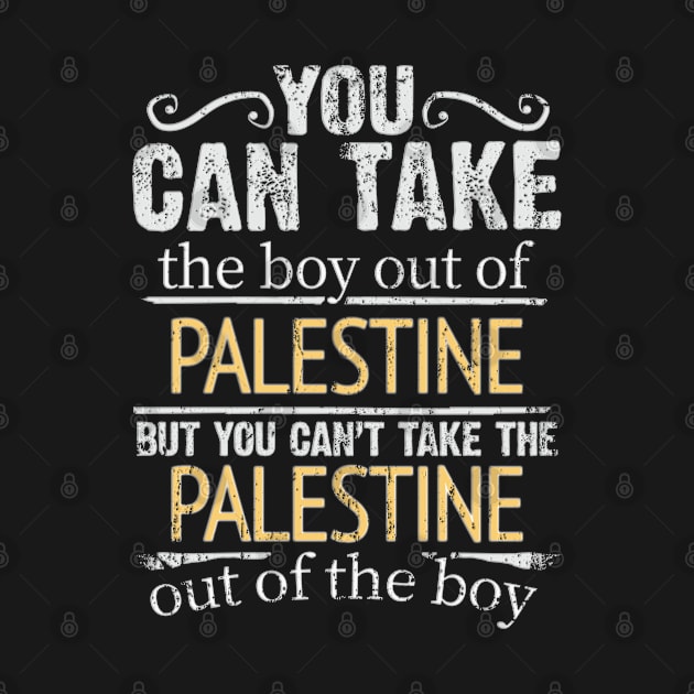 You Can Take The Boy Out Of Palestine But You Cant Take The Palestine Out Of The Boy - Gift for Palestinian With Roots From Palestine by Country Flags