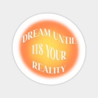 dream until it’s your reality Magnet