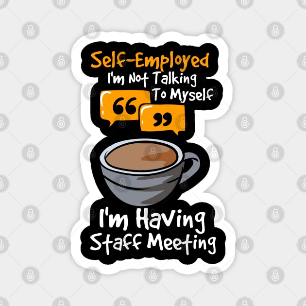 Self-Employed I'm Not Talking To Myself I'm Having Staff Meeting Magnet by maxdax