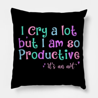 I Cry A Lot But I Am So Productive It's an Art Humor Pillow