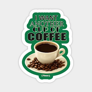 I want another cup of coffee. Magnet