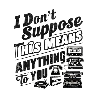 I don't suppose this means anything to you T-Shirt