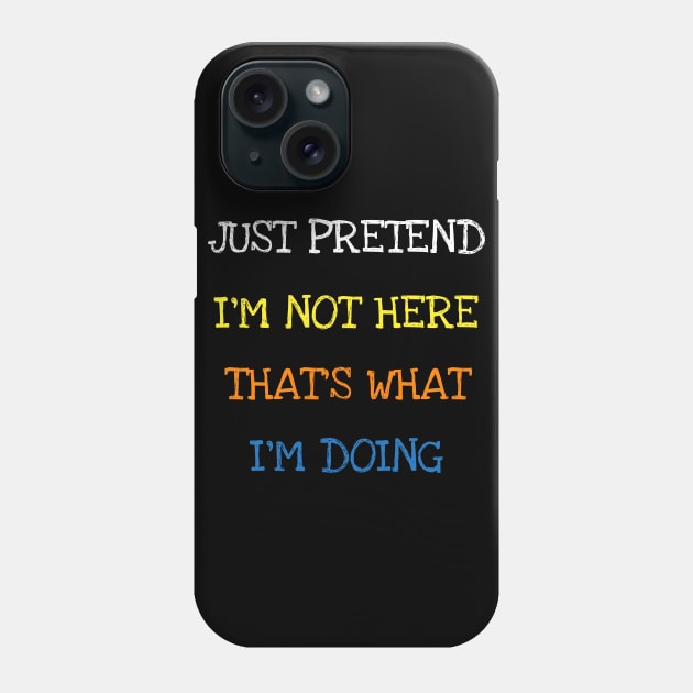 Just Pretend I'm Not Here That's What I'm Doing T-Shirt Phone Case by DDJOY Perfect Gift Shirts