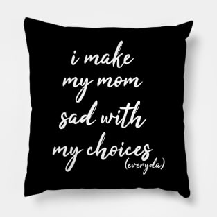 i make my mom sad with my choices everyday Pillow