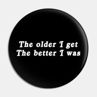 The older I get, the better I was. Pin