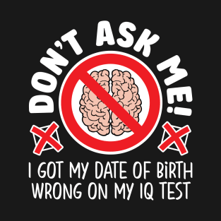 Don’t ask me! I got my date of birth wrong on my IQ test T-Shirt