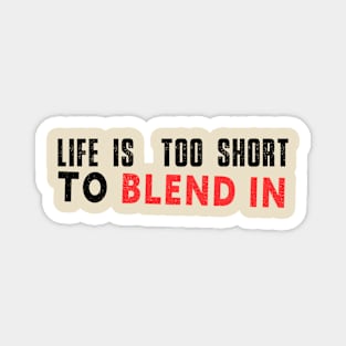 Life is too short to blend in Magnet