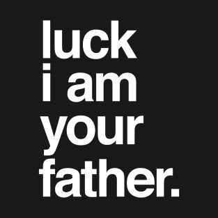 Luck I am Your Father T-Shirt