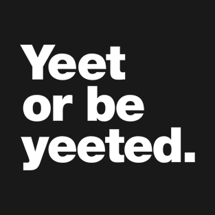 Yeet or be yeeted. T-Shirt