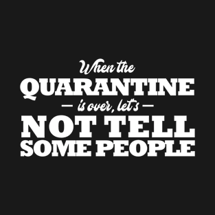 Funny Quarantine Quotes. When the quarantine is over, let's not tell some people T-Shirt