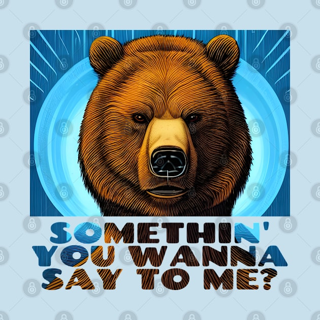 Somethin' You Wanna Say To Me? Stern Bear by Chance Two Designs