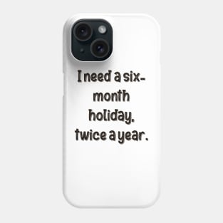 I need a six-month holiday, twice a year. Phone Case