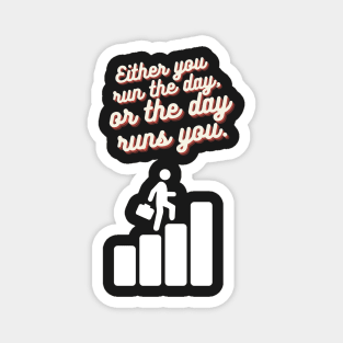 Either you run the day or the day runs you. - motivational Magnet