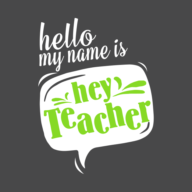 Hello My Name Is HEY TEACHER! Teacher by rodriguezantoen